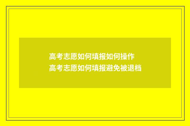 高考志愿如何填报如何操作 高考志愿如何填报避免被退档