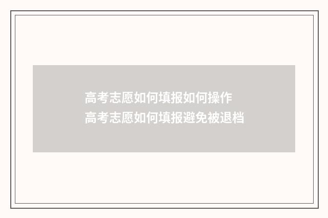 高考志愿如何填报如何操作 高考志愿如何填报避免被退档