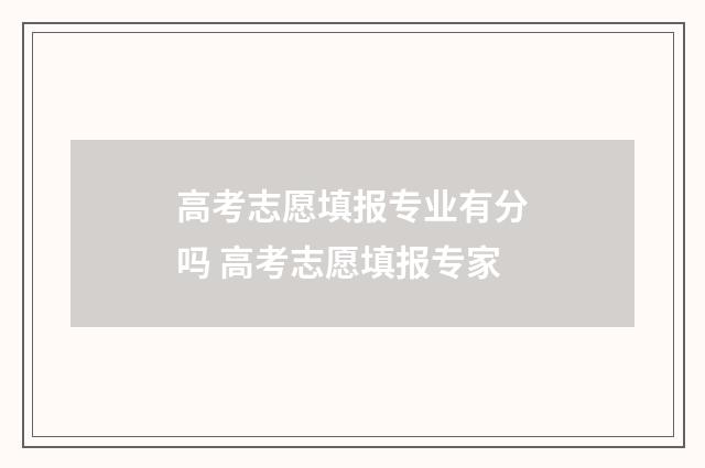 高考志愿填报专业有分吗 高考志愿填报专家