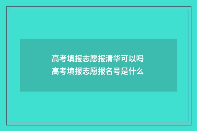 高考填报志愿报清华可以吗 高考填报志愿报名号是什么