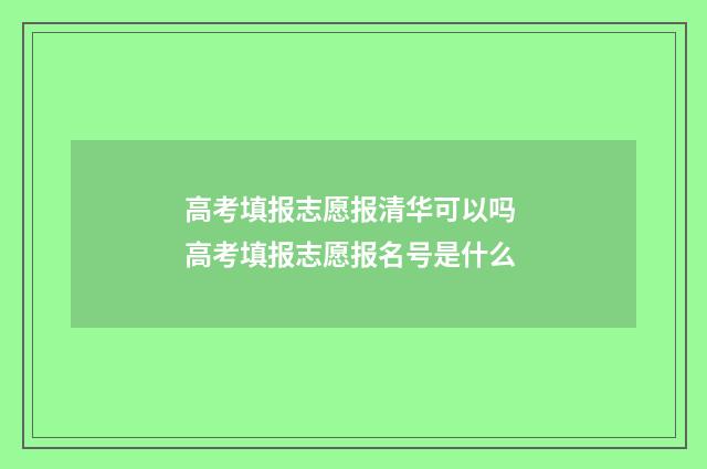 高考填报志愿报清华可以吗 高考填报志愿报名号是什么