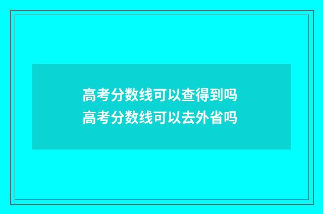 高考分数线可以查得到吗 高考分数线可以去外省吗