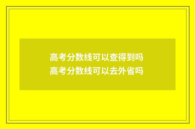 高考分数线可以查得到吗 高考分数线可以去外省吗