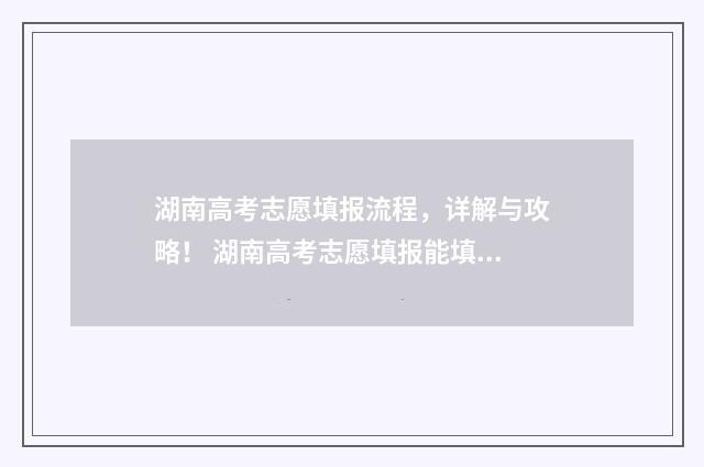 湖南高考志愿填报流程，详解与攻略！ 湖南高考志愿填报能填几个