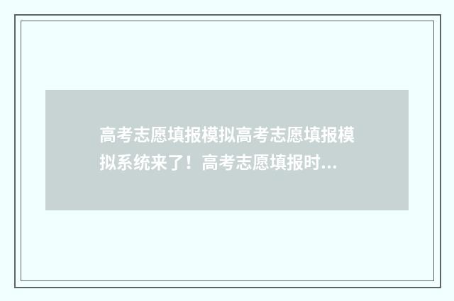 高考志愿填报模拟高考志愿填报模拟系统来了！高考志愿填报时间和入口汇总 高考志愿填报模板