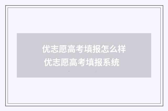 优志愿高考填报怎么样 优志愿高考填报系统