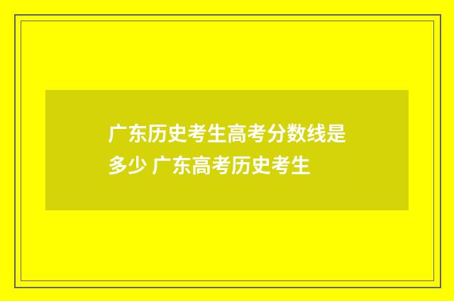 广东历史考生高考分数线是多少 广东高考历史考生