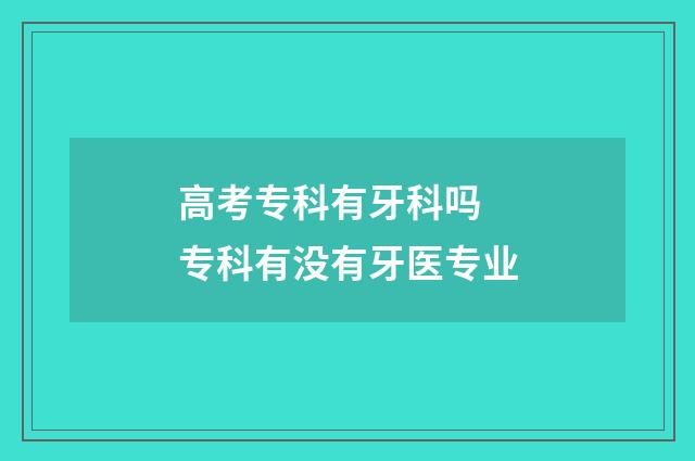 高考专科有牙科吗 专科有没有牙医专业