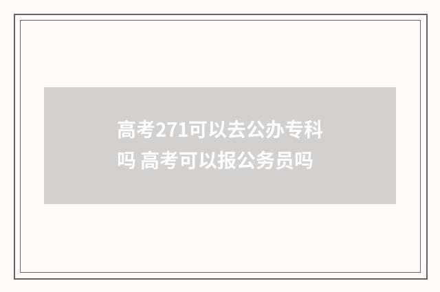 高考271可以去公办专科吗 高考可以报公务员吗
