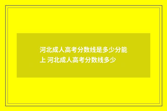 河北成人高考分数线是多少分能上 河北成人高考分数线多少