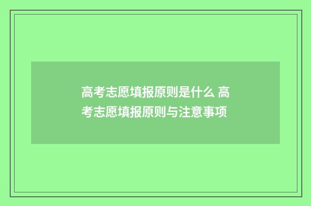 高考志愿填报原则是什么 高考志愿填报原则与注意事项