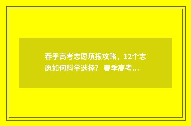 春季高考志愿填报攻略，12个志愿如何科学选择？ 春季高考志愿填几个
