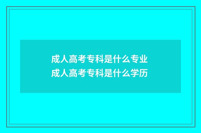 成人高考专科是什么专业 成人高考专科是什么学历