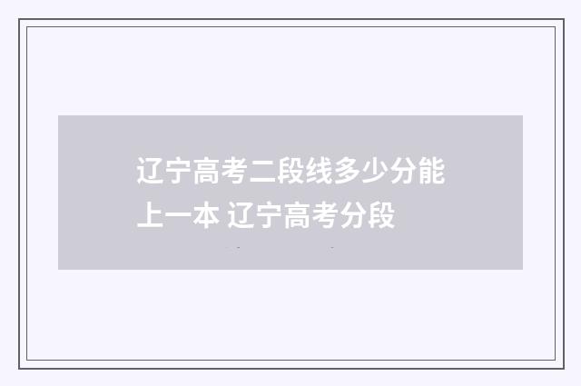 辽宁高考二段线多少分能上一本 辽宁高考分段