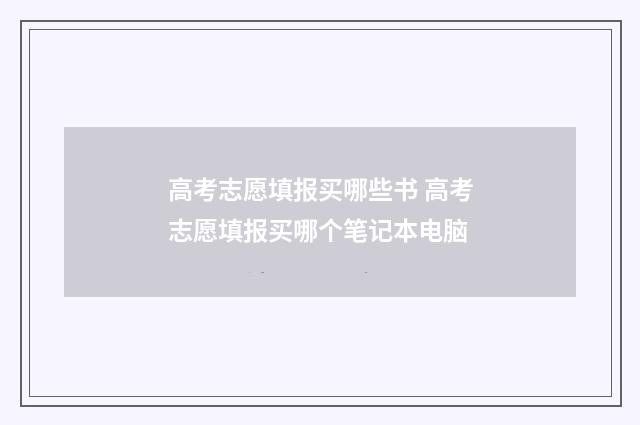 高考志愿填报买哪些书 高考志愿填报买哪个笔记本电脑