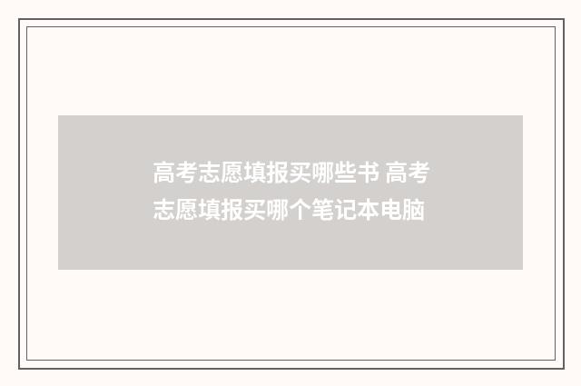 高考志愿填报买哪些书 高考志愿填报买哪个笔记本电脑