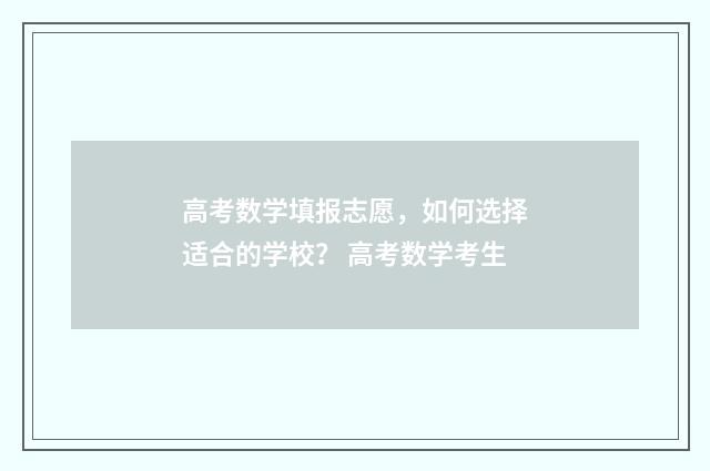高考数学填报志愿，如何选择适合的学校？ 高考数学考生