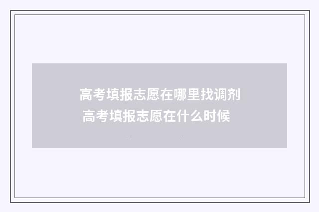 高考填报志愿在哪里找调剂 高考填报志愿在什么时候