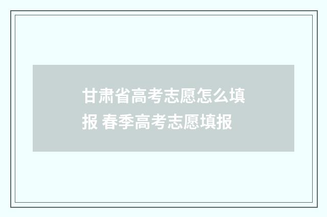 甘肃省高考志愿怎么填报 春季高考志愿填报