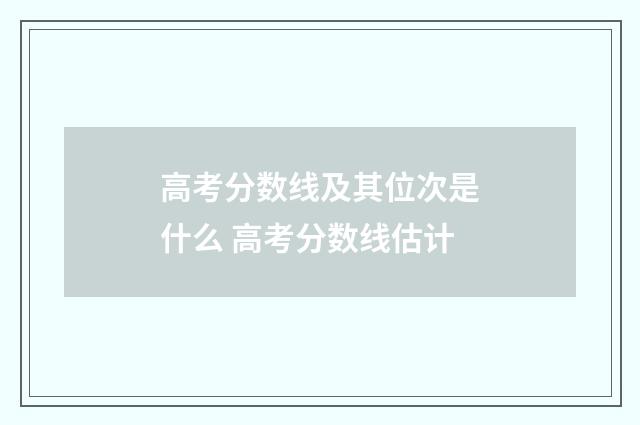 高考分数线及其位次是什么 高考分数线估计