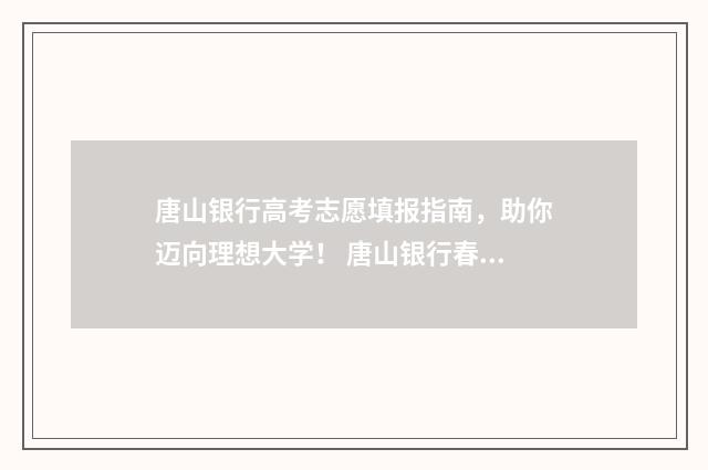 唐山银行高考志愿填报指南，助你迈向理想大学！ 唐山银行春招