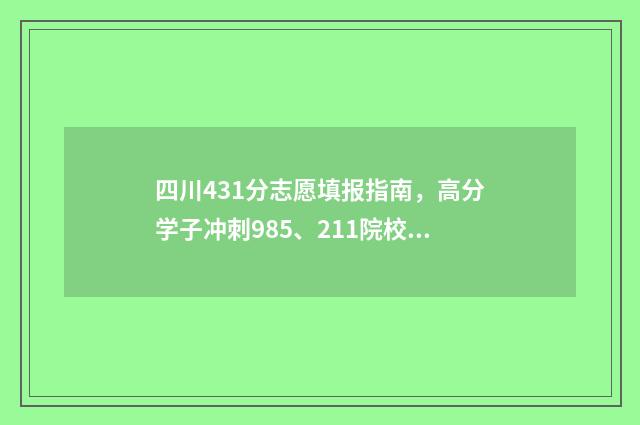 四川431分志愿填报指南，高分学子冲刺985、211院校攻略 四川理科431分能考什么学挍