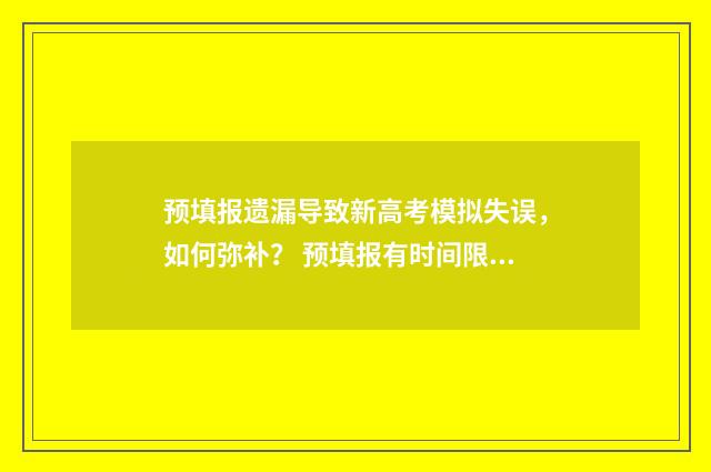 预填报遗漏导致新高考模拟失误，如何弥补？ 预填报有时间限制吗