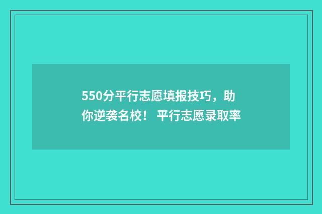 550分平行志愿填报技巧，助你逆袭名校！ 平行志愿录取率