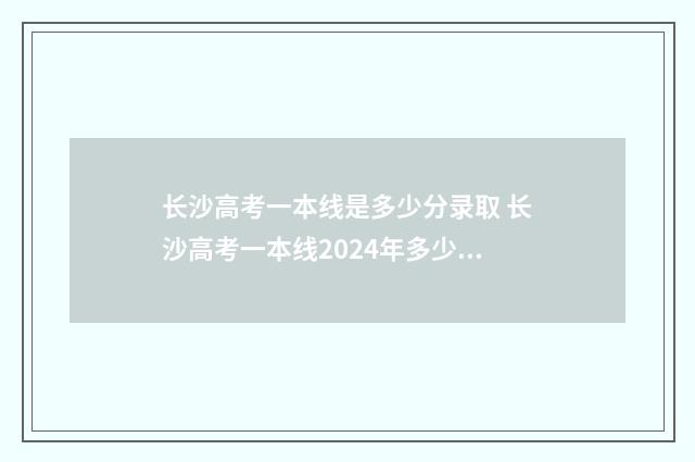 长沙高考一本线是多少分录取 长沙高考一本线2024年多少分