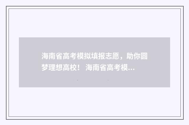 海南省高考模拟填报志愿，助你圆梦理想高校！ 海南省高考模拟卷五