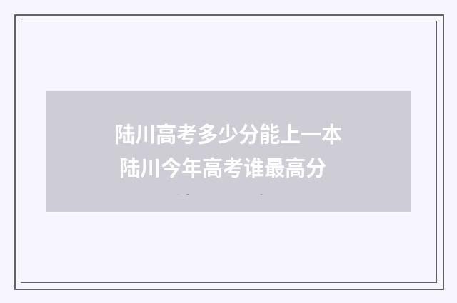 陆川高考多少分能上一本 陆川今年高考谁最高分