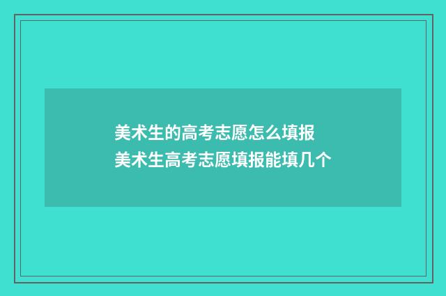 美术生的高考志愿怎么填报 美术生高考志愿填报能填几个