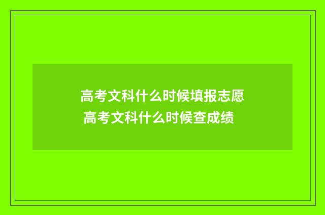 高考文科什么时候填报志愿 高考文科什么时候查成绩