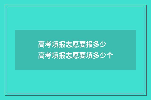 高考填报志愿要报多少 高考填报志愿要填多少个