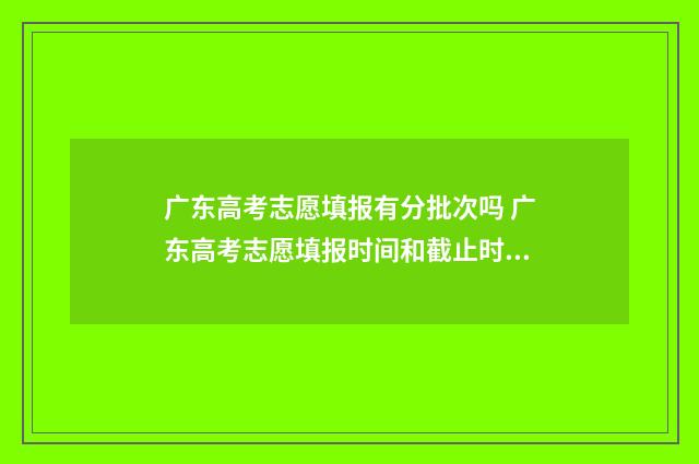 广东高考志愿填报有分批次吗 广东高考志愿填报时间和截止时间