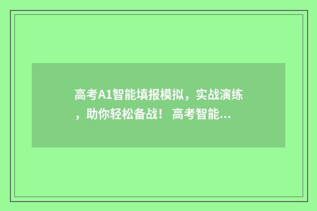 高考A1智能填报模拟，实战演练，助你轻松备战！ 高考智能填报系统考志愿填报
