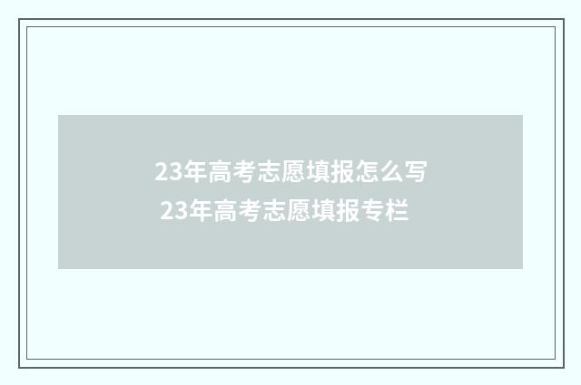 23年高考志愿填报怎么写 23年高考志愿填报专栏