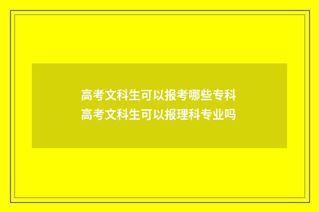 高考文科生可以报考哪些专科 高考文科生可以报理科专业吗