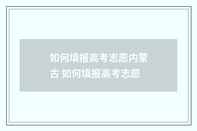 如何填报高考志愿内蒙古 如何填报高考志愿
