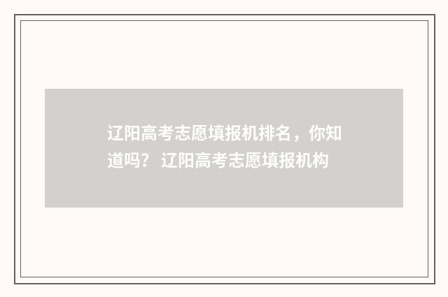 辽阳高考志愿填报机排名，你知道吗？ 辽阳高考志愿填报机构