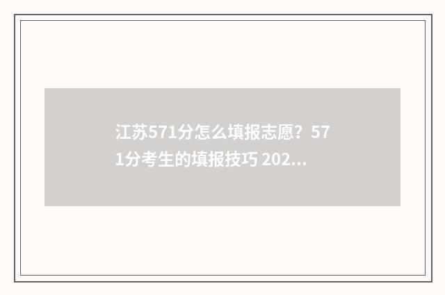 江苏571分怎么填报志愿？571分考生的填报技巧 2021江苏省高考571分,能上什么学校?