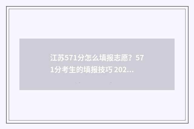 江苏571分怎么填报志愿？571分考生的填报技巧 2021江苏省高考571分,能上什么学校?