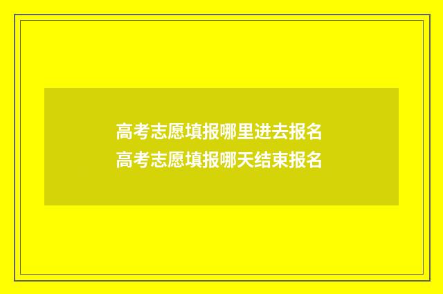 高考志愿填报哪里进去报名 高考志愿填报哪天结束报名