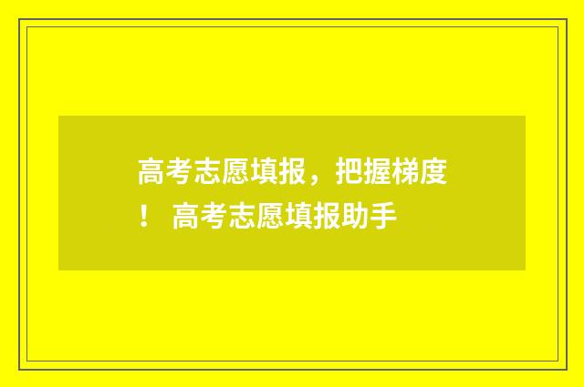 高考志愿填报，把握梯度！ 高考志愿填报助手