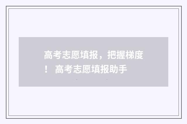 高考志愿填报，把握梯度！ 高考志愿填报助手