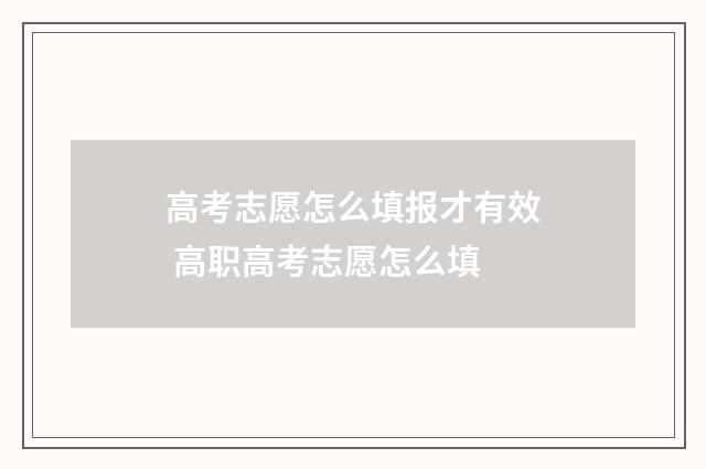 高考志愿怎么填报才有效 高职高考志愿怎么填