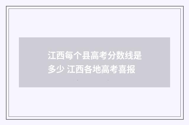 江西每个县高考分数线是多少 江西各地高考喜报