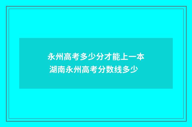 永州高考多少分才能上一本 湖南永州高考分数线多少