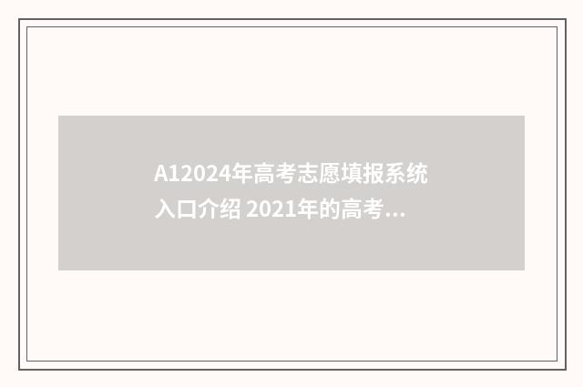 A12024年高考志愿填报系统入口介绍 2021年的高考志愿