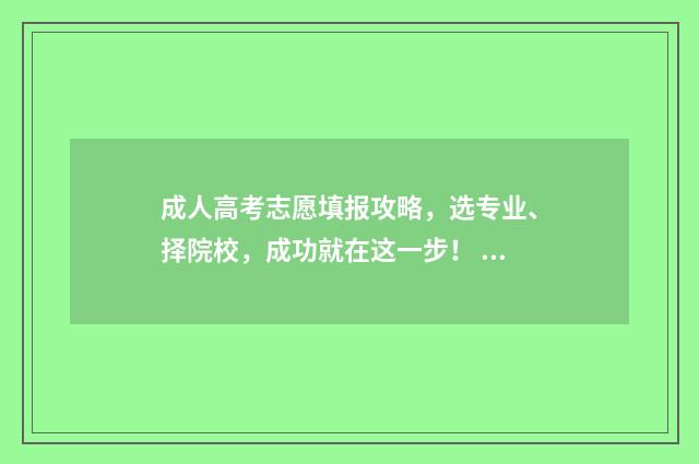成人高考志愿填报攻略，选专业、择院校，成功就在这一步！ 成人高考志愿填报流程